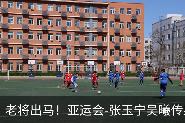 老将出马！亚运会-张玉宁吴曦传射 U23国足2-1逆转朝鲜开门红